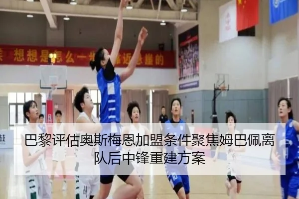 巴黎评估奥斯梅恩加盟条件聚焦姆巴佩离队后中锋重建方案