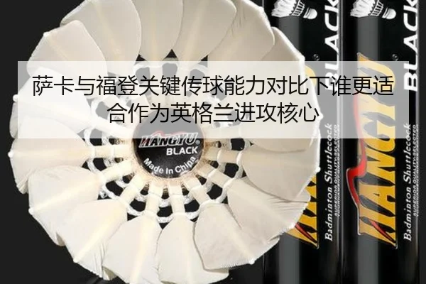 萨卡与福登关键传球能力对比下谁更适合作为英格兰进攻核心