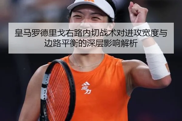 皇马罗德里戈右路内切战术对进攻宽度与边路平衡的深层影响解析