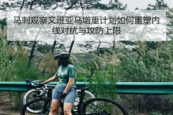 马刺观察文班亚马增重计划如何重塑内线对抗与攻防上限