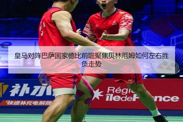 皇马对阵巴萨国家德比前瞻聚焦贝林厄姆如何左右胜负走势