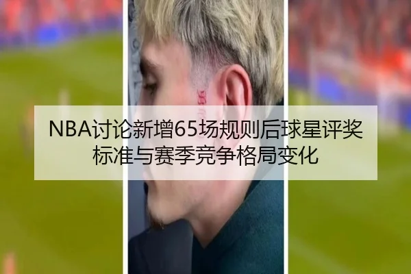 NBA讨论新增65场规则后球星评奖标准与赛季竞争格局变化